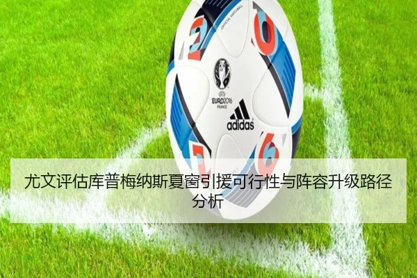 尤文评估库普梅纳斯夏窗引援可行性与阵容升级路径分析