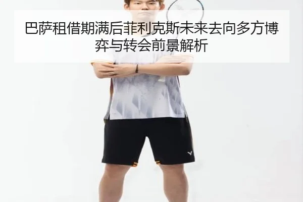 巴萨租借期满后菲利克斯未来去向多方博弈与转会前景解析