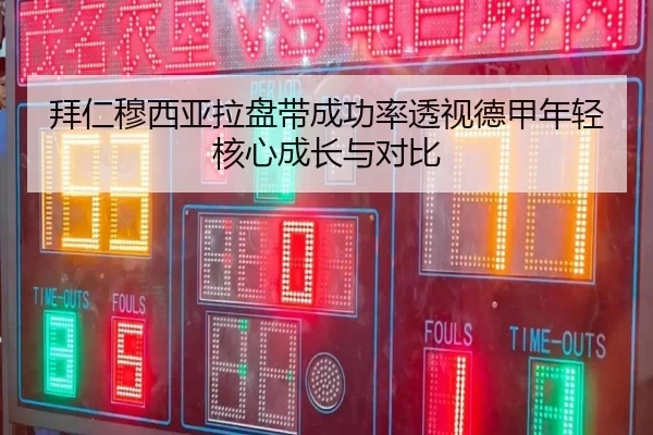 拜仁穆西亚拉盘带成功率透视德甲年轻核心成长与对比