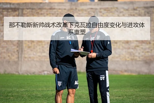那不勒斯新帅战术改革下克瓦拉自由度变化与进攻体系重塑