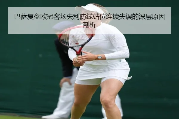 巴萨复盘欧冠客场失利防线站位连续失误的深层原因剖析