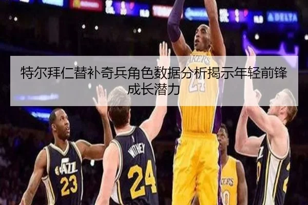 特尔拜仁替补奇兵角色数据分析揭示年轻前锋成长潜力