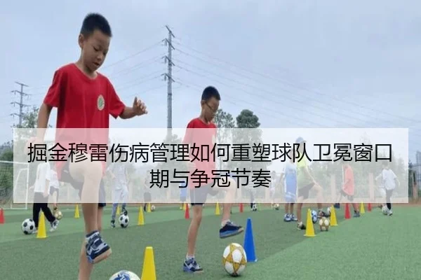 掘金穆雷伤病管理如何重塑球队卫冕窗口期与争冠节奏