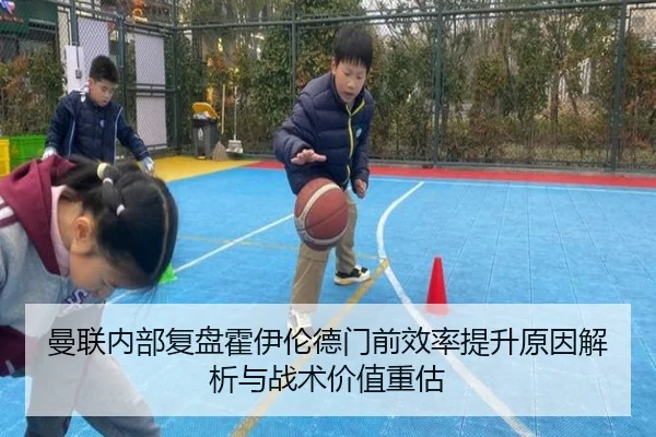 曼联内部复盘霍伊伦德门前效率提升原因解析与战术价值重估