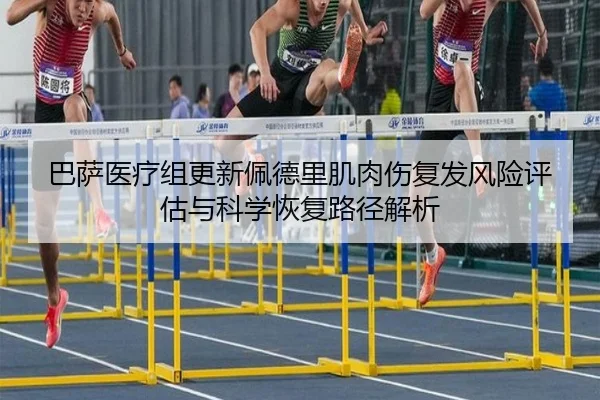 巴萨医疗组更新佩德里肌肉伤复发风险评估与科学恢复路径解析