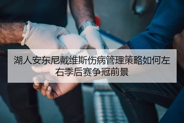 湖人安东尼戴维斯伤病管理策略如何左右季后赛争冠前景