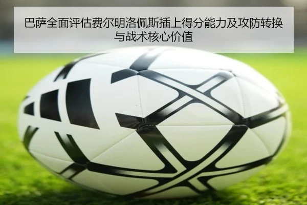 巴萨全面评估费尔明洛佩斯插上得分能力及攻防转换与战术核心价值