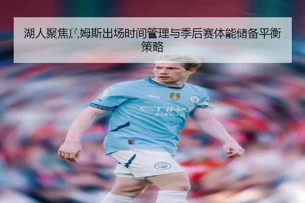 湖人聚焦詹姆斯出场时间管理与季后赛体能储备平衡策略